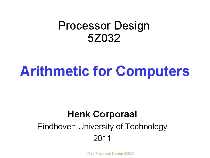 Processor Design 5 Z 032 Arithmetic for Computers Henk Corporaal Eindhoven University of Technology