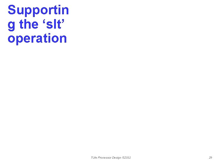 Supportin g the ‘slt’ operation TU/e Processor Design 5 Z 032 29 