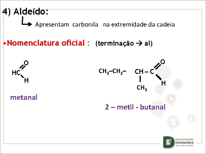 4) Aldeído: Apresentam carbonila na extremidade da cadeia • Nomenclatura oficial : (terminação al)