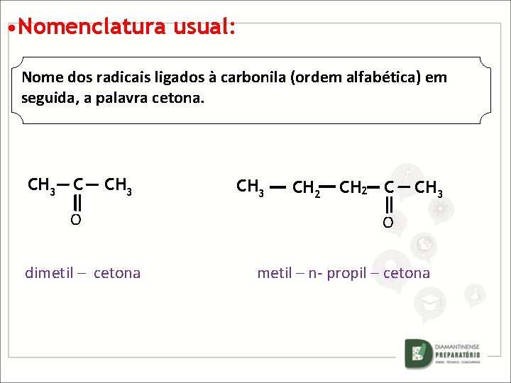  • Nomenclatura usual: Nome dos radicais ligados à carbonila (ordem alfabética) em seguida,