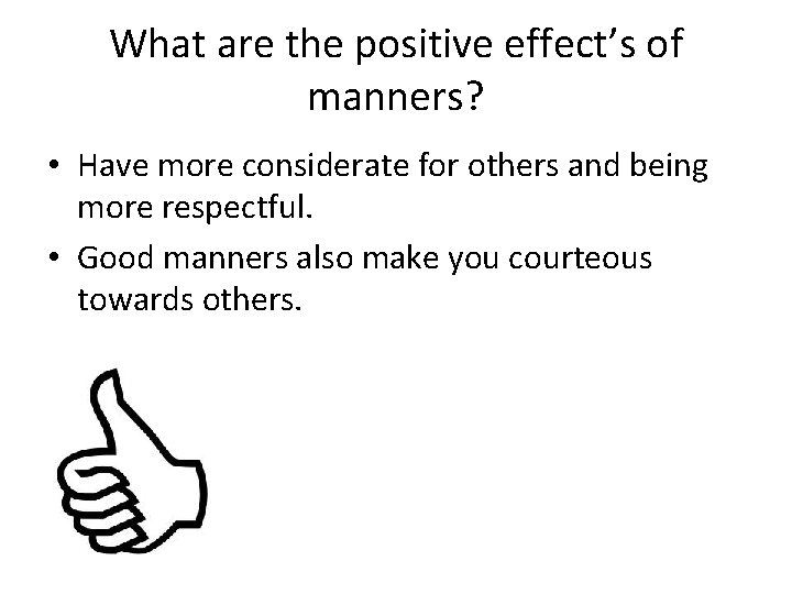 What are the positive effect’s of manners? • Have more considerate for others and