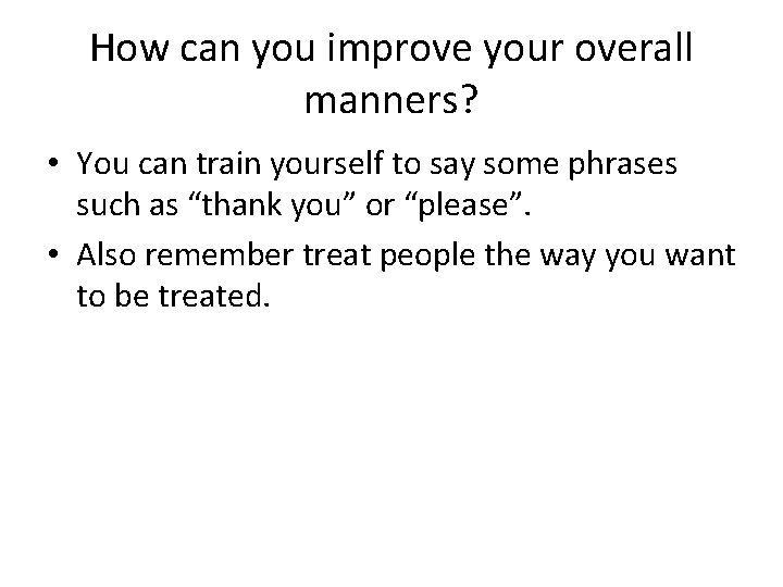 How can you improve your overall manners? • You can train yourself to say