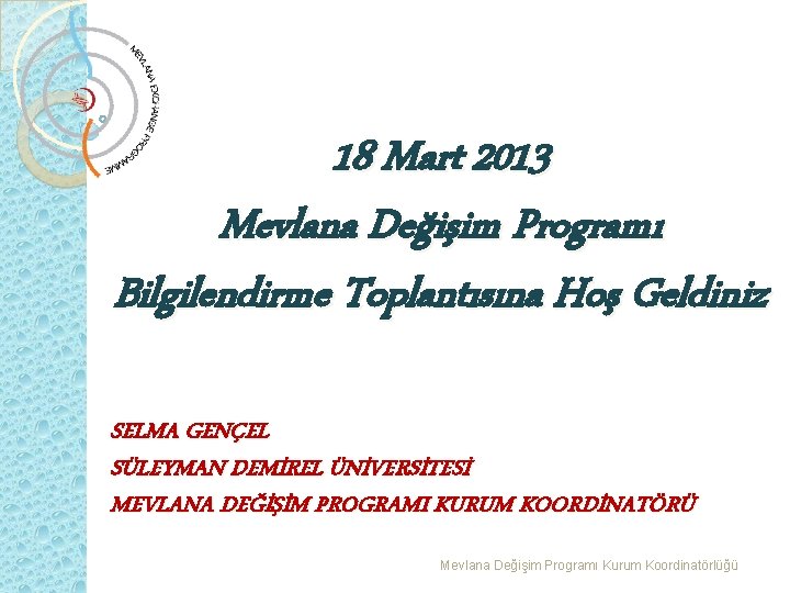 18 Mart 2013 Mevlana Değişim Programı Bilgilendirme Toplantısına Hoş Geldiniz SELMA GENÇEL SÜLEYMAN DEMİREL