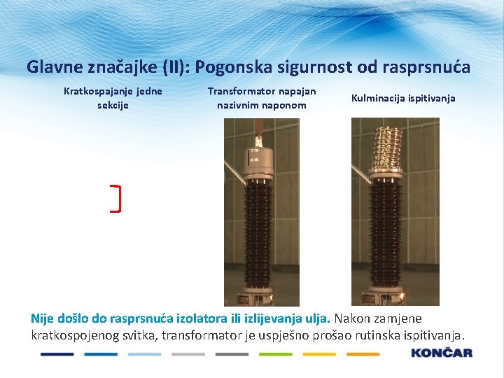 Glavne značajke (II): Pogonska sigurnost od rasprsnuća Kratkospajanje jedne sekcije Transformator napajan nazivnim naponom Glavne značajke (II): Pogonska sigurnost od rasprsnuća Kratkospajanje jedne sekcije Transformator napajan nazivnim naponom