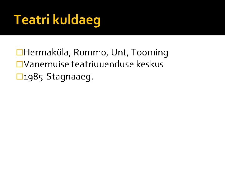 Teatri kuldaeg �Hermaküla, Rummo, Unt, Tooming �Vanemuise teatriuuenduse keskus � 1985 -Stagnaaeg. 