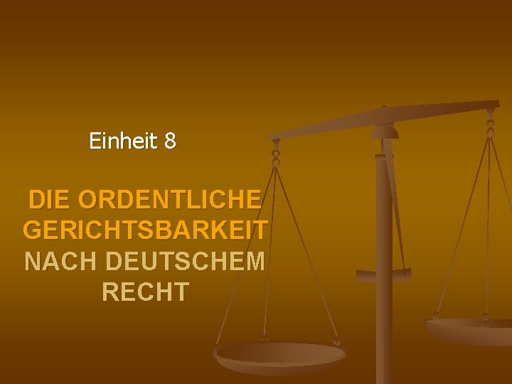 Einheit 8 DIE ORDENTLICHE GERICHTSBARKEIT NACH DEUTSCHEM RECHT 