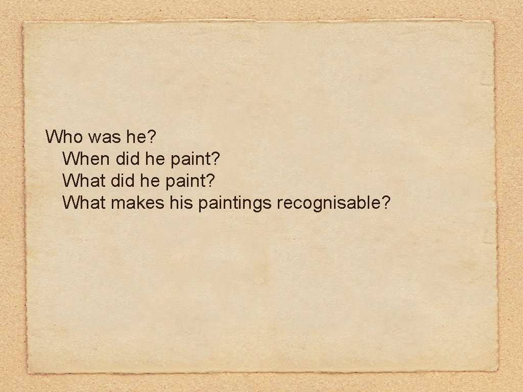 Who was he? When did he paint? What makes his paintings recognisable? Who was he? When did he paint? What makes his paintings recognisable?