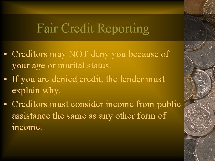 Fair Credit Reporting • Creditors may NOT deny you because of your age or