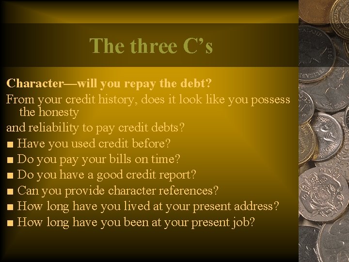 The three C’s Character—will you repay the debt? From your credit history, does it