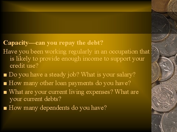 Capacity—can you repay the debt? Have you been working regularly in an occupation that