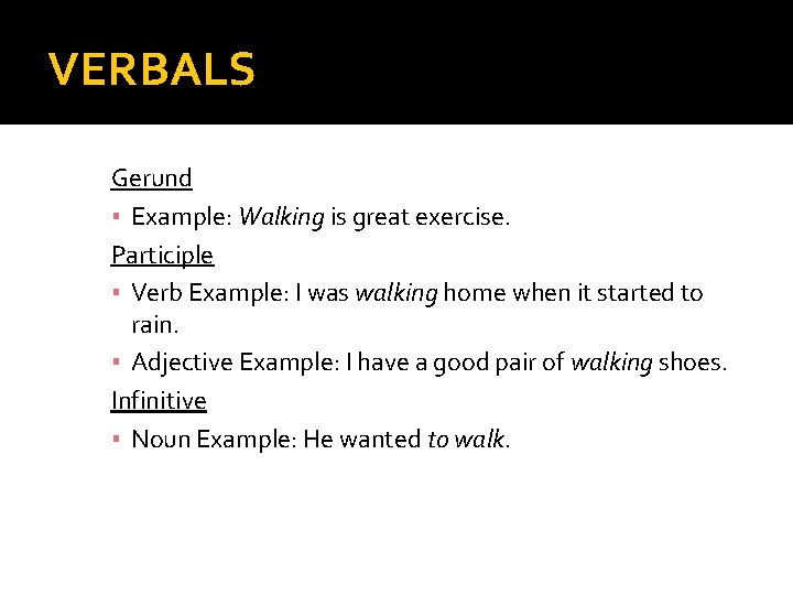 VERBALS Gerund ▪ Example: Walking is great exercise. Participle ▪ Verb Example: I was