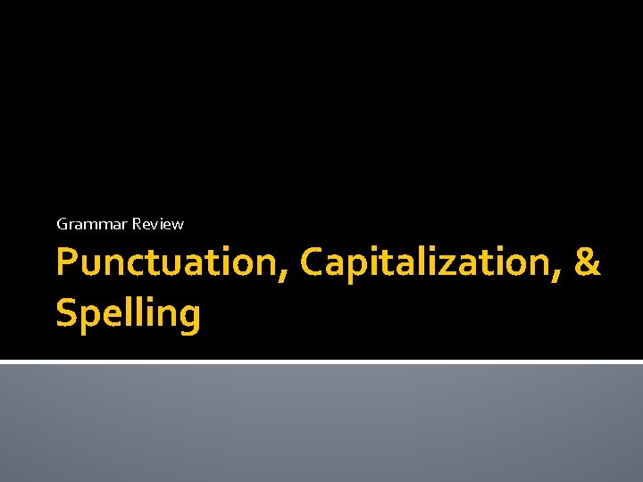 Grammar Review Punctuation, Capitalization, & Spelling 