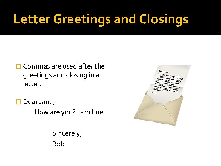 Letter Greetings and Closings � Commas are used after the greetings and closing in