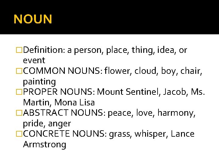 NOUN �Definition: a person, place, thing, idea, or event �COMMON NOUNS: flower, cloud, boy,