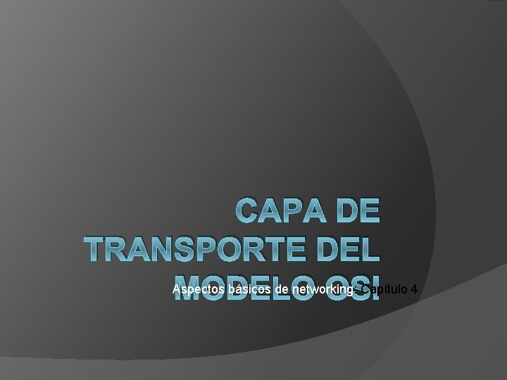 CAPA DE TRANSPORTE DEL MODELO OSI Aspectos básicos de networking: Capítulo 4 