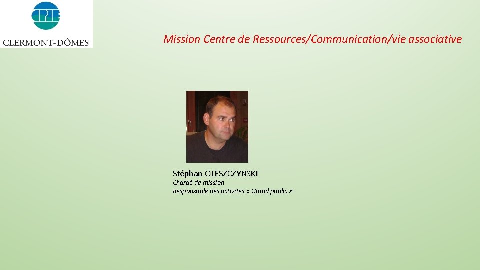 Mission Centre de Ressources/Communication/vie associative Stéphan OLESZCZYNSKI Chargé de mission Responsable des activités «
