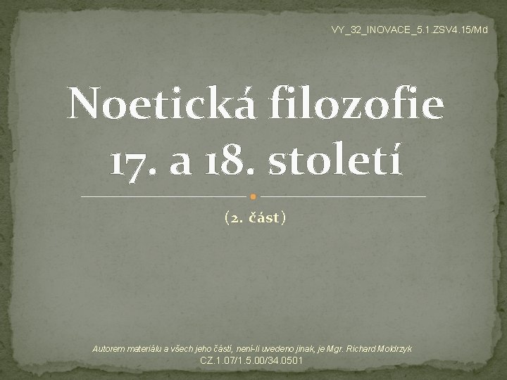 VY_32_INOVACE_5. 1. ZSV 4. 15/Md Noetická filozofie 17. a 18. století (2. část) Autorem