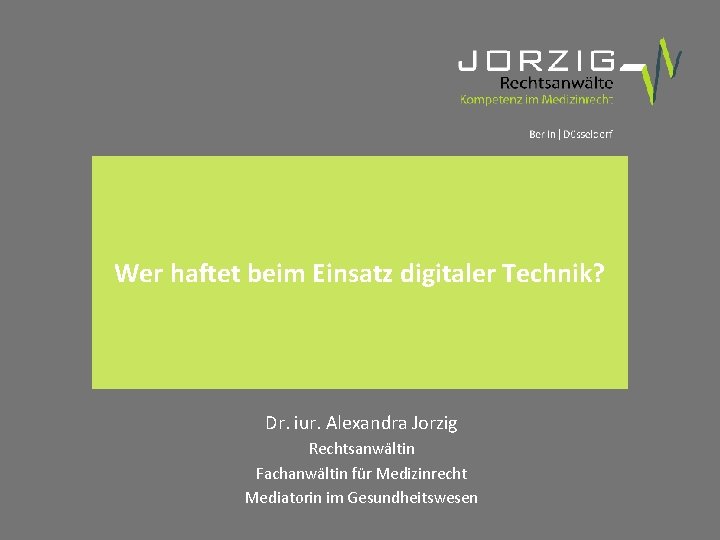 Wer haftet beim Einsatz digitaler Technik? Dr. iur. Alexandra Jorzig Rechtsanwältin Fachanwältin für Medizinrecht