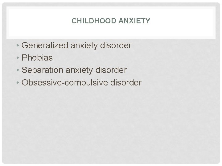 CHILDHOOD ANXIETY • Generalized anxiety disorder • Phobias • Separation anxiety disorder • Obsessive-compulsive CHILDHOOD ANXIETY • Generalized anxiety disorder • Phobias • Separation anxiety disorder • Obsessive-compulsive