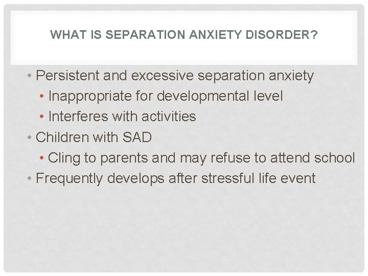 WHAT IS SEPARATION ANXIETY DISORDER? • Persistent and excessive separation anxiety • Inappropriate for WHAT IS SEPARATION ANXIETY DISORDER? • Persistent and excessive separation anxiety • Inappropriate for