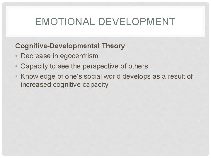 EMOTIONAL DEVELOPMENT Cognitive-Developmental Theory • Decrease in egocentrism • Capacity to see the perspective EMOTIONAL DEVELOPMENT Cognitive-Developmental Theory • Decrease in egocentrism • Capacity to see the perspective