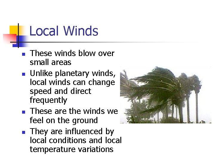 Local Winds n n These winds blow over small areas Unlike planetary winds, local