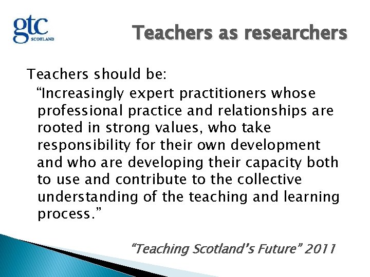 Teachers as researchers Teachers should be: “Increasingly expert practitioners whose professional practice and relationships