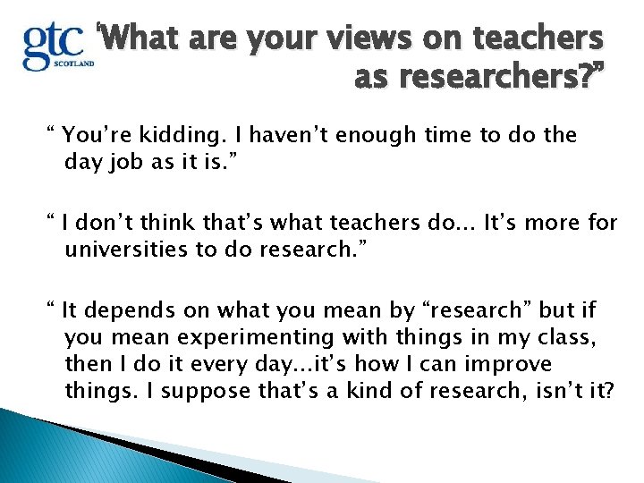 “What are your views on teachers as researchers? ” “ You’re kidding. I haven’t