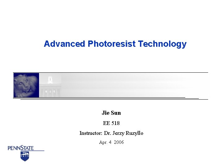 Advanced Photoresist Technology Jie Sun EE 518 Instructor: Dr. Jerzy Ruzyllo Apr. 4 2006