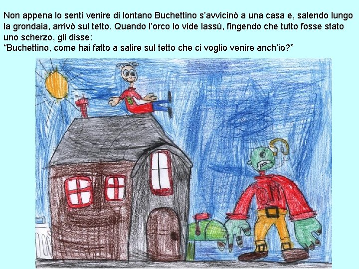 Non appena lo sentì venire di lontano Buchettino s’avvicinò a una casa e, salendo