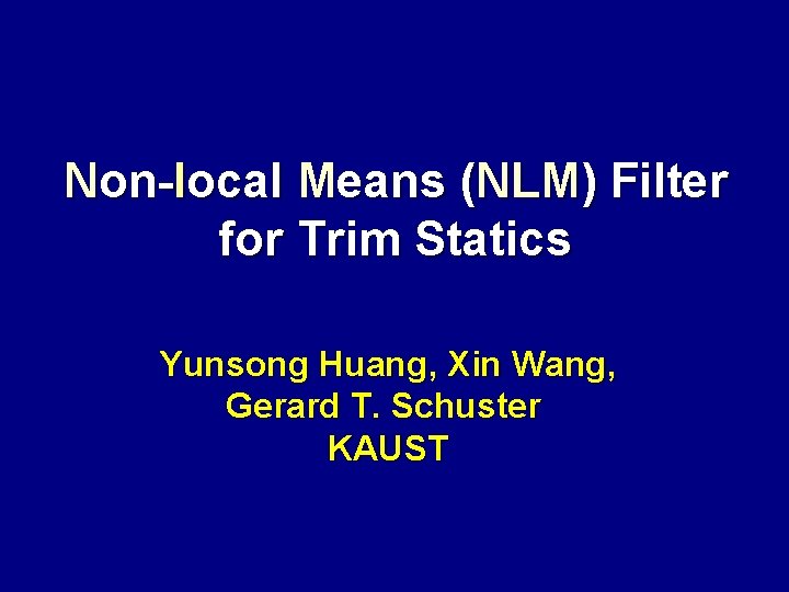 Non-local Means (NLM) Filter for Trim Statics Yunsong Huang, Xin Wang, Gerard T. Schuster