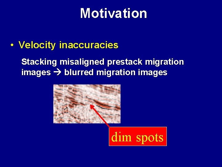 Motivation • Velocity inaccuracies Stacking misaligned prestack migration images blurred migration images dim spots