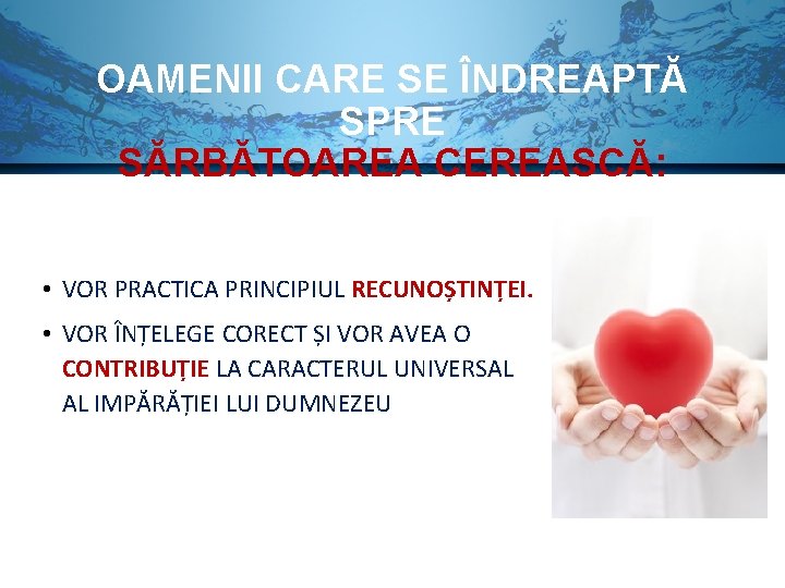 OAMENII CARE SE ÎNDREAPTĂ SPRE SĂRBĂTOAREA CEREASCĂ: • VOR PRACTICA PRINCIPIUL RECUNOȘTINȚEI. • VOR