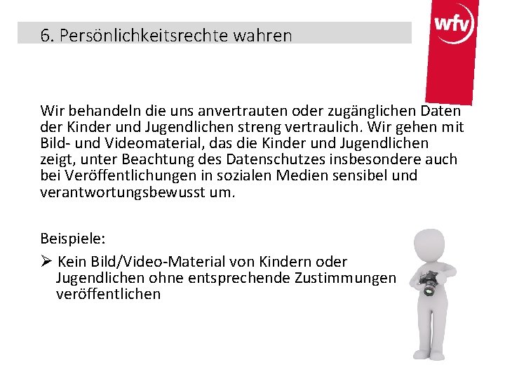 6. Persönlichkeitsrechte wahren Wir behandeln die uns anvertrauten oder zugänglichen Daten der Kinder und