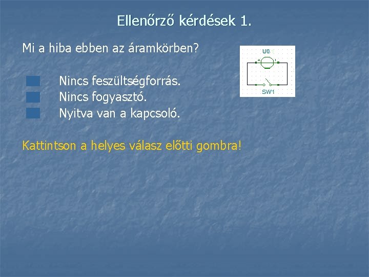 Ellenőrző kérdések 1. Mi a hiba ebben az áramkörben? Nincs feszültségforrás. Nincs fogyasztó. Nyitva