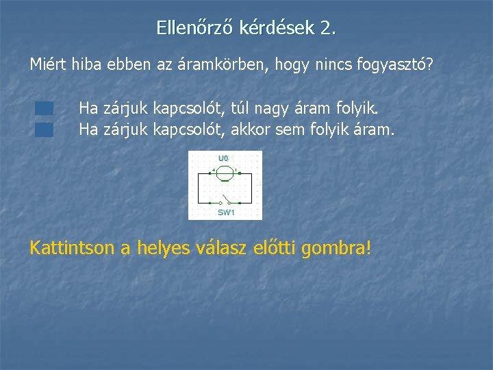 Ellenőrző kérdések 2. Miért hiba ebben az áramkörben, hogy nincs fogyasztó? Ha zárjuk kapcsolót,