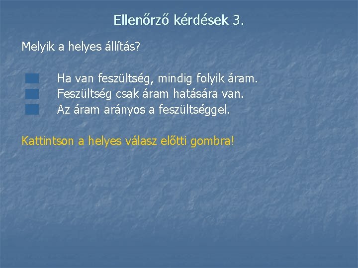 Ellenőrző kérdések 3. Melyik a helyes állítás? Ha van feszültség, mindig folyik áram. Feszültség