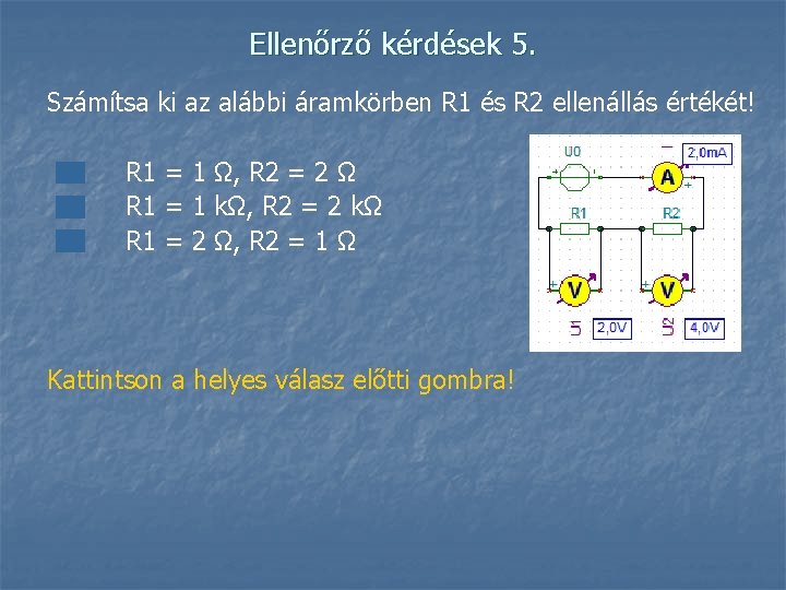 Ellenőrző kérdések 5. Számítsa ki az alábbi áramkörben R 1 és R 2 ellenállás
