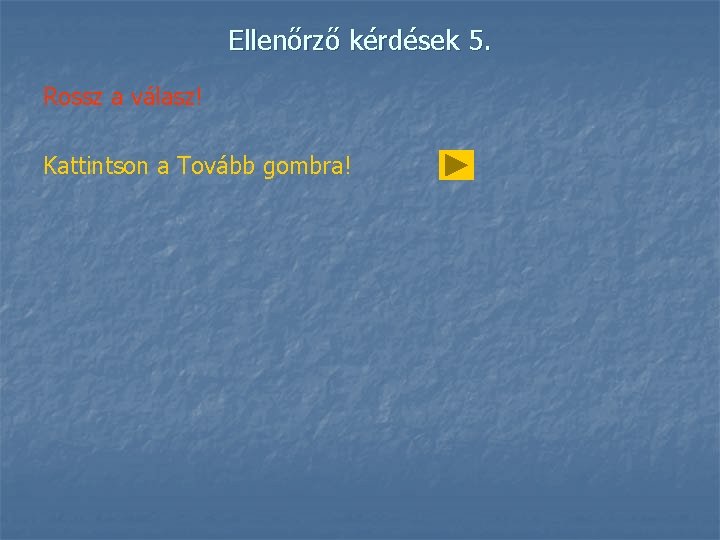 Ellenőrző kérdések 5. Rossz a válasz! Kattintson a Tovább gombra! 