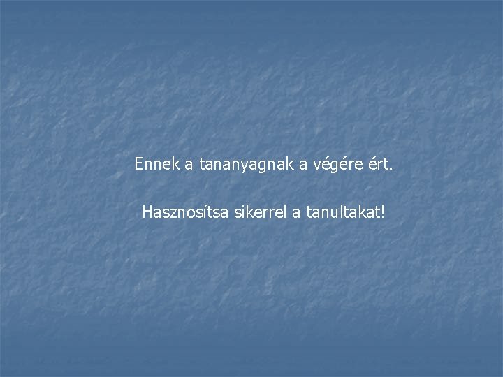 Ennek a tananyagnak a végére ért. Hasznosítsa sikerrel a tanultakat! 