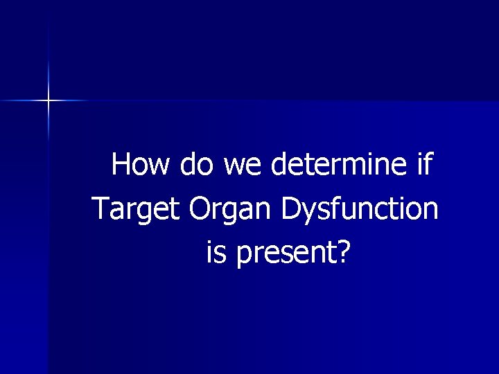 How do we determine if Target Organ Dysfunction is present? 