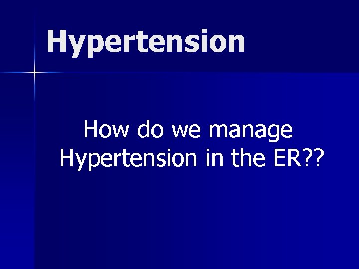 Hypertension How do we manage Hypertension in the ER? ? 