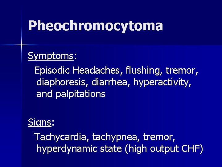 Pheochromocytoma Symptoms: Episodic Headaches, flushing, tremor, diaphoresis, diarrhea, hyperactivity, and palpitations Signs: Tachycardia, tachypnea,