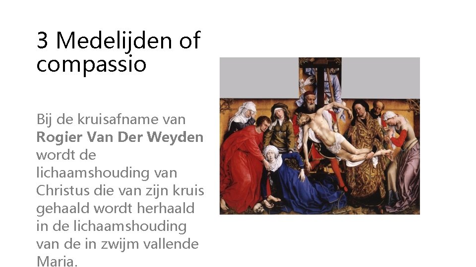 3 Medelijden of compassio Bij de kruisafname van Rogier Van Der Weyden wordt de