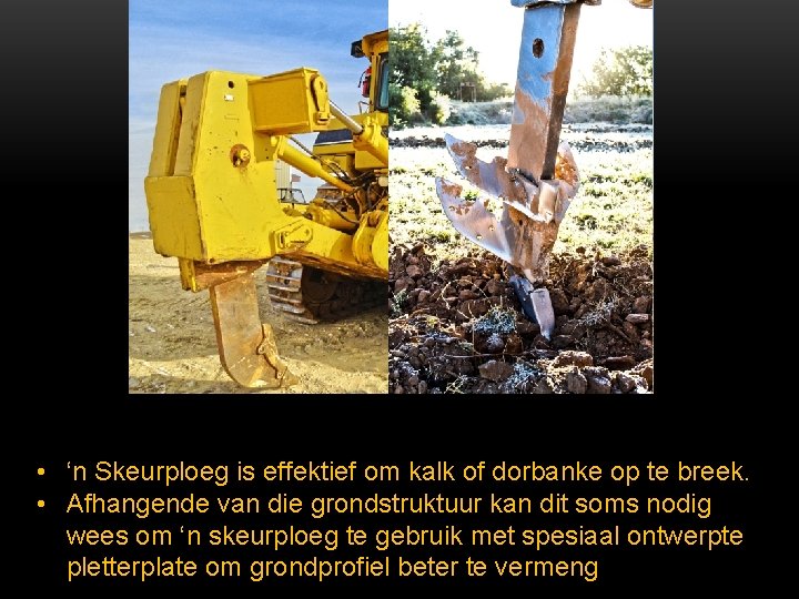  • ‘n Skeurploeg is effektief om kalk of dorbanke op te breek. •