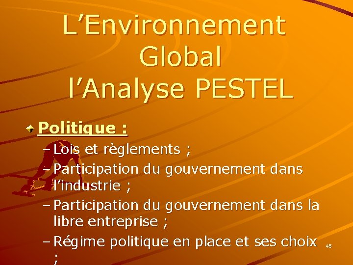 L’Environnement Global l’Analyse PESTEL Politique : – Lois et règlements ; – Participation du