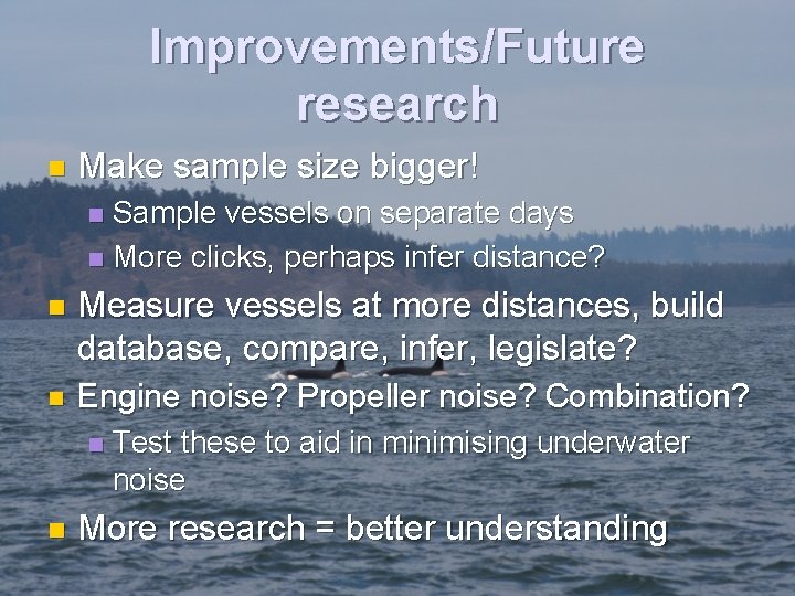 Improvements/Future research n Make sample size bigger! Sample vessels on separate days n More