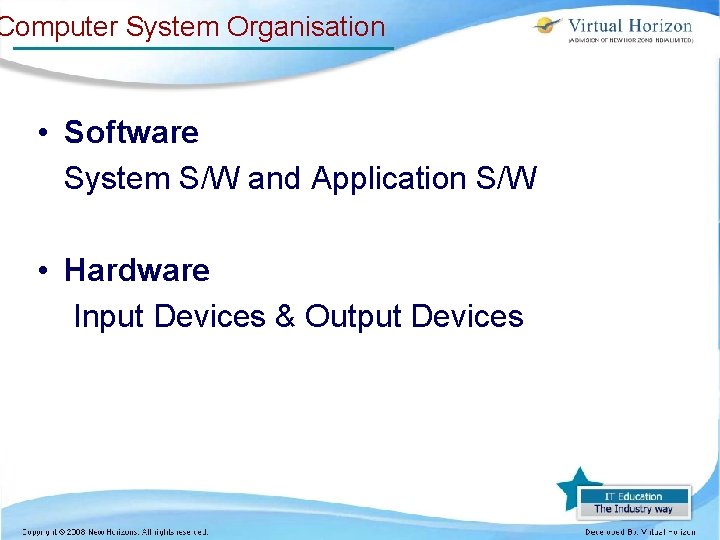 Computer System Organisation • Software System S/W and Application S/W • Hardware Input Devices Computer System Organisation • Software System S/W and Application S/W • Hardware Input Devices