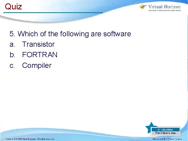 Quiz 5. Which of the following are software a. Transistor b. FORTRAN c. Compiler Quiz 5. Which of the following are software a. Transistor b. FORTRAN c. Compiler