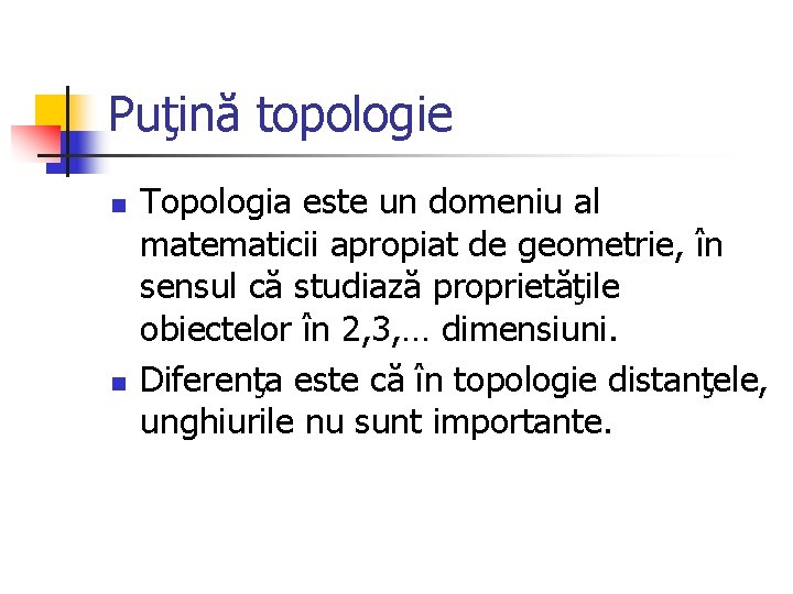 Puţină topologie n n Topologia este un domeniu al matematicii apropiat de geometrie, în